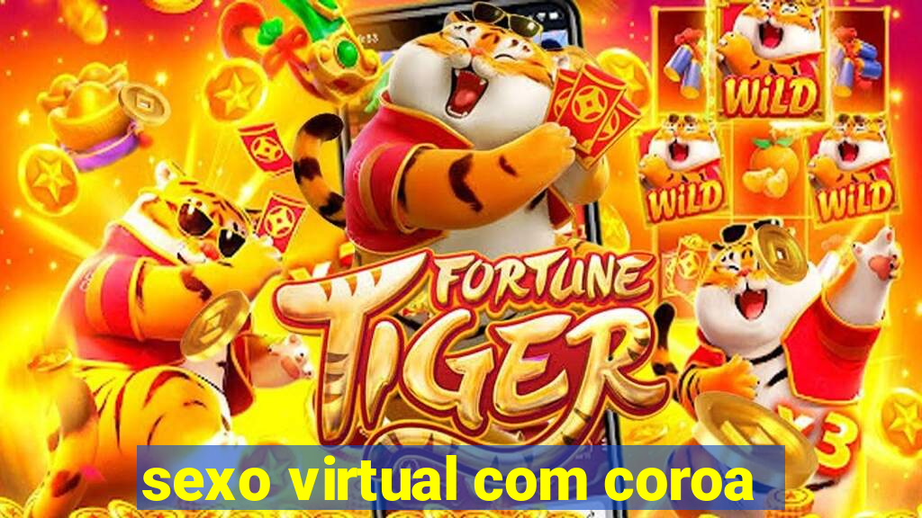 sexo virtual com coroa